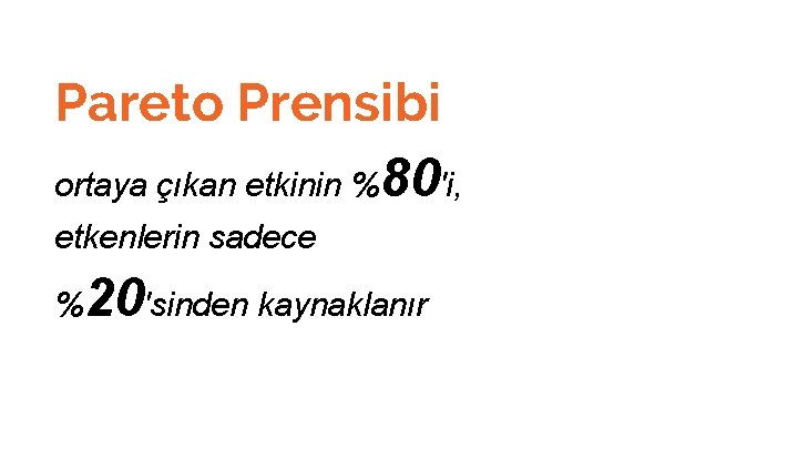 Pareto Prensibi ortaya çıkan etkinin %80'i, etkenlerin sadece % 20'sinden kaynaklanır 