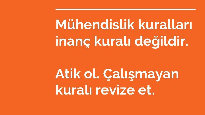 Mühendislik kuralları inanç kuralı değildir. Atik ol. Çalışmayan kuralı revize et. 