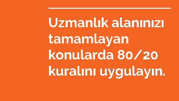 Uzmanlık alanınızı tamamlayan konularda 80/20 kuralını uygulayın. 