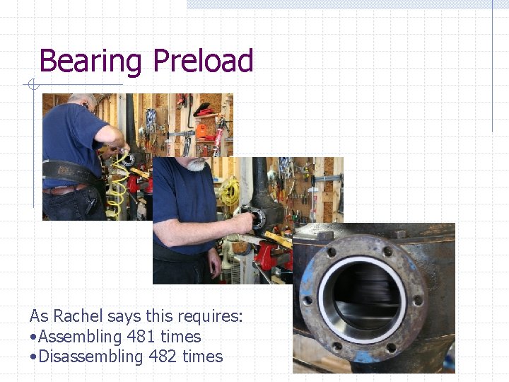 Bearing Preload As Rachel says this requires: • Assembling 481 times • Disassembling 482