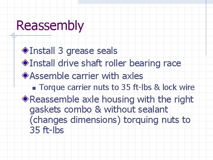 Reassembly Install 3 grease seals Install drive shaft roller bearing race Assemble carrier with