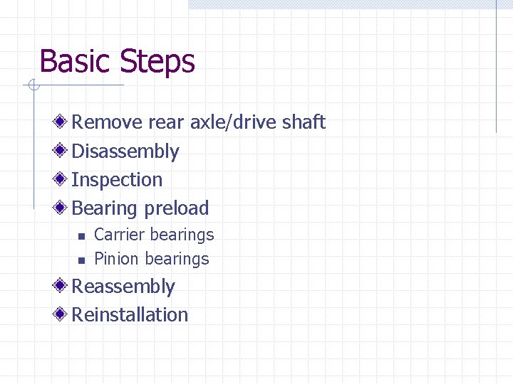 Basic Steps Remove rear axle/drive shaft Disassembly Inspection Bearing preload n n Carrier bearings