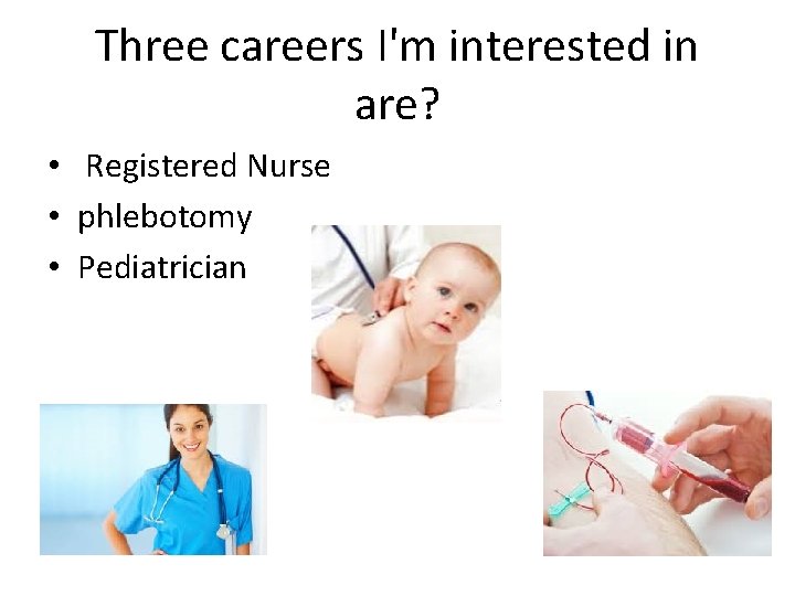 Three careers I'm interested in are? • Registered Nurse • phlebotomy • Pediatrician Three careers I'm interested in are? • Registered Nurse • phlebotomy • Pediatrician