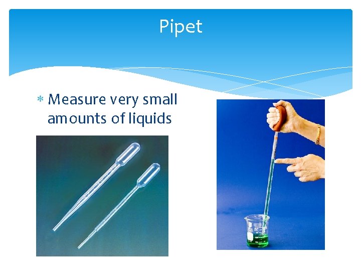 Pipet Measure very small amounts of liquids 