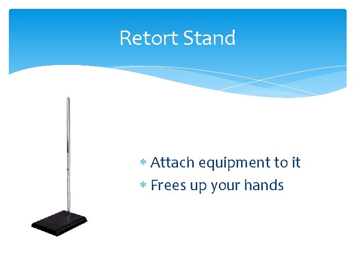 Retort Stand Attach equipment to it Frees up your hands 