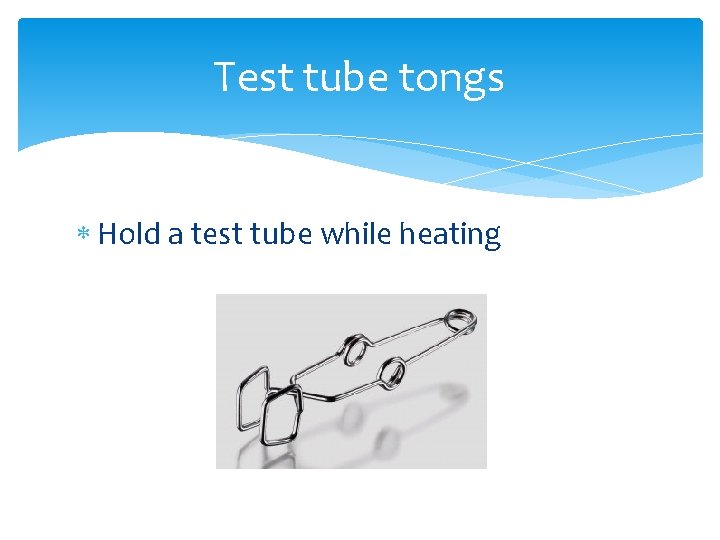 Test tube tongs Hold a test tube while heating 