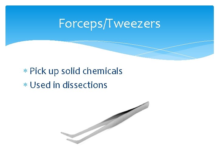 Forceps/Tweezers Pick up solid chemicals Used in dissections 