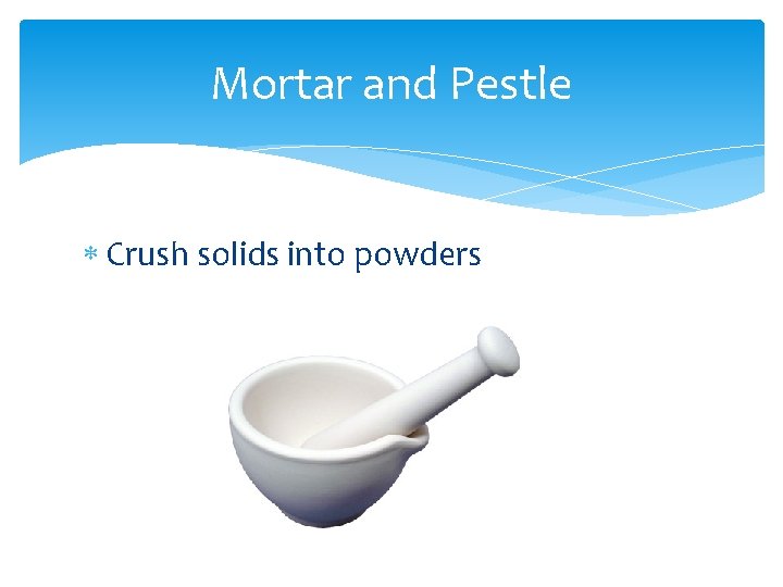Mortar and Pestle Crush solids into powders 