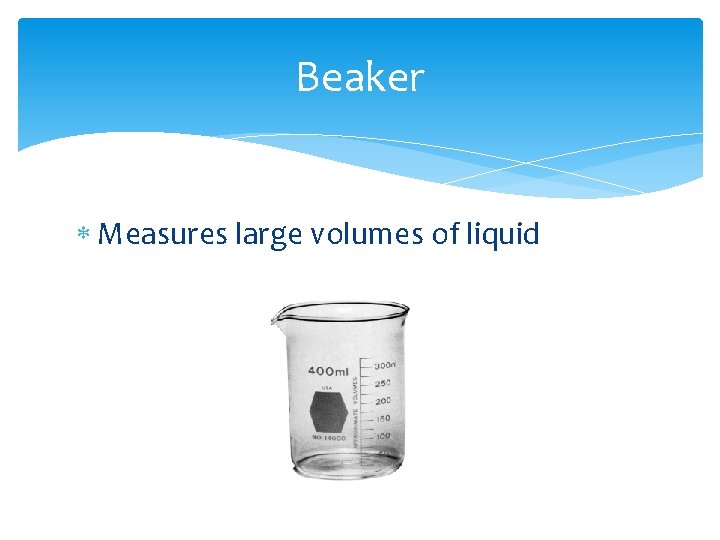 Beaker Measures large volumes of liquid 