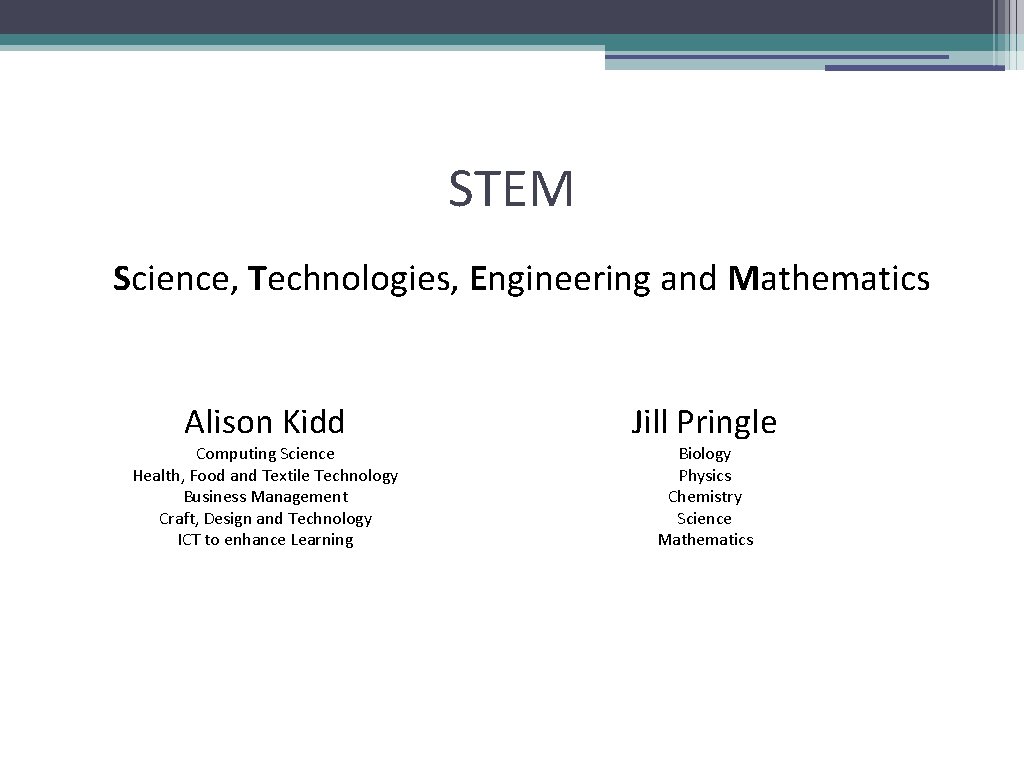 STEM Science, Technologies, Engineering and Mathematics Alison Kidd Computing Science Health, Food and Textile