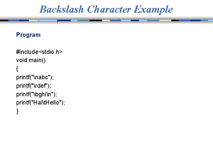 Backslash Character Example Program #include<stdio. h> void main() { printf("nabc"); printf("rdef"); printf("bghin"); printf("Hait. Hello");