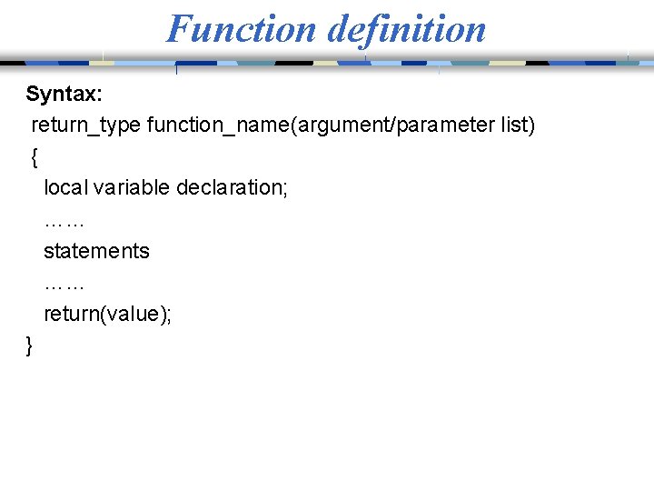 Function definition Syntax: return_type function_name(argument/parameter list) { local variable declaration; …… statements …… return(value);