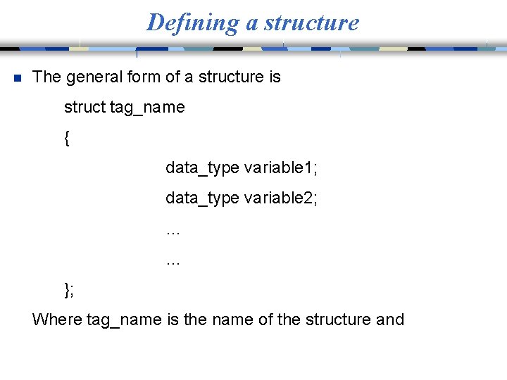 Defining a structure n The general form of a structure is struct tag_name {