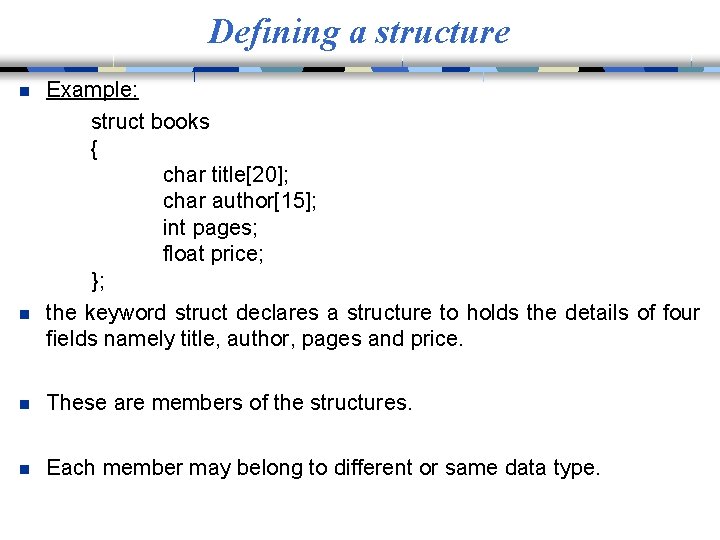 Defining a structure n n Example: struct books { char title[20]; char author[15]; int