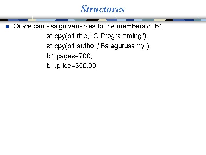 Structures n Or we can assign variables to the members of b 1 strcpy(b