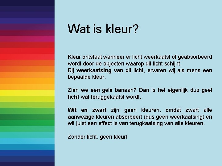 Wat is kleur? Kleur ontstaat wanneer er licht weerkaatst of geabsorbeerd wordt door de Wat is kleur? Kleur ontstaat wanneer er licht weerkaatst of geabsorbeerd wordt door de