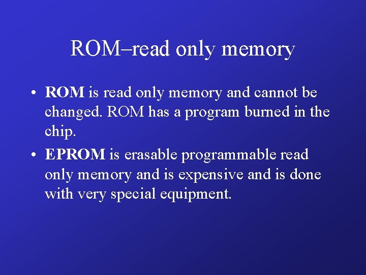 ROM–read only memory • ROM is read only memory and cannot be changed. ROM