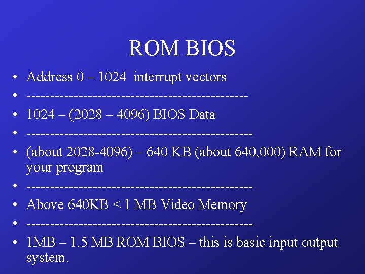 ROM BIOS • • • Address 0 – 1024 interrupt vectors -----------------------1024 – (2028