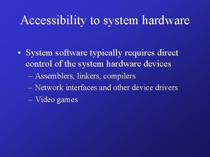 Accessibility to system hardware • System software typically requires direct control of the system