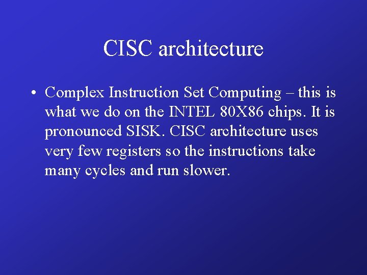 CISC architecture • Complex Instruction Set Computing – this is what we do on