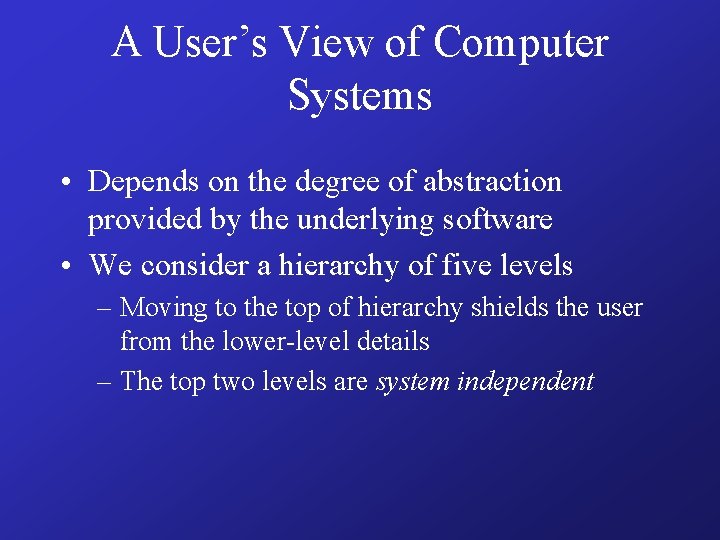 A User’s View of Computer Systems • Depends on the degree of abstraction provided