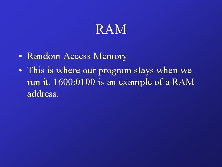 RAM • Random Access Memory • This is where our program stays when we