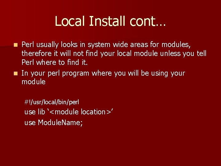 Local Install cont… Perl usually looks in system wide areas for modules, therefore it