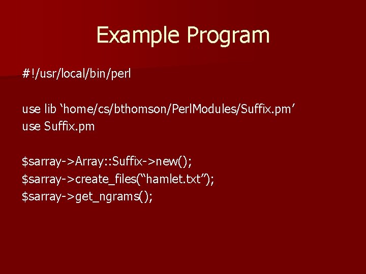 Example Program #!/usr/local/bin/perl use lib ‘home/cs/bthomson/Perl. Modules/Suffix. pm’ use Suffix. pm $sarray->Array: : Suffix->new();