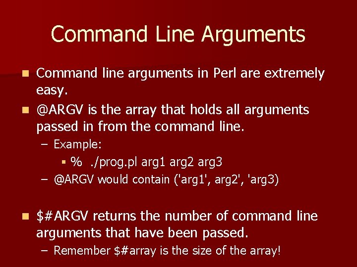 Command Line Arguments Command line arguments in Perl are extremely easy. n @ARGV is