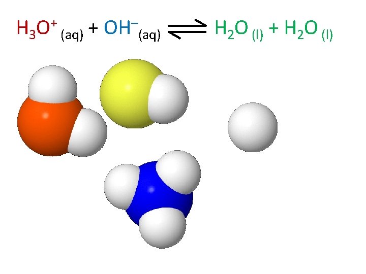 H 3 O+ (aq) + OH–(aq) H 2 O (l) + H 2 O