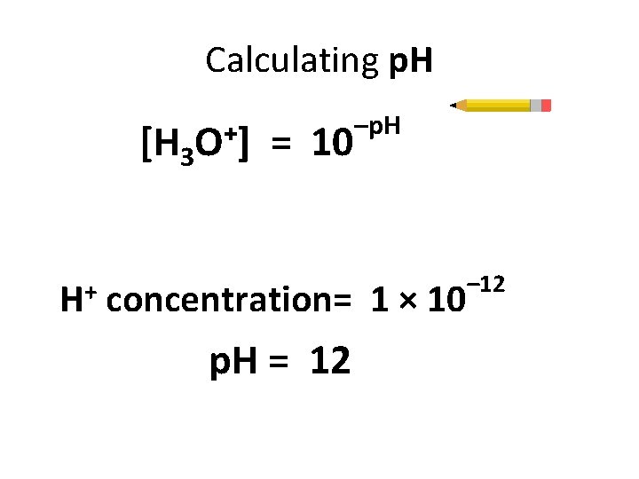 Calculating p. H [H 3 H+ O +] = 10 –p. H concentration= 1