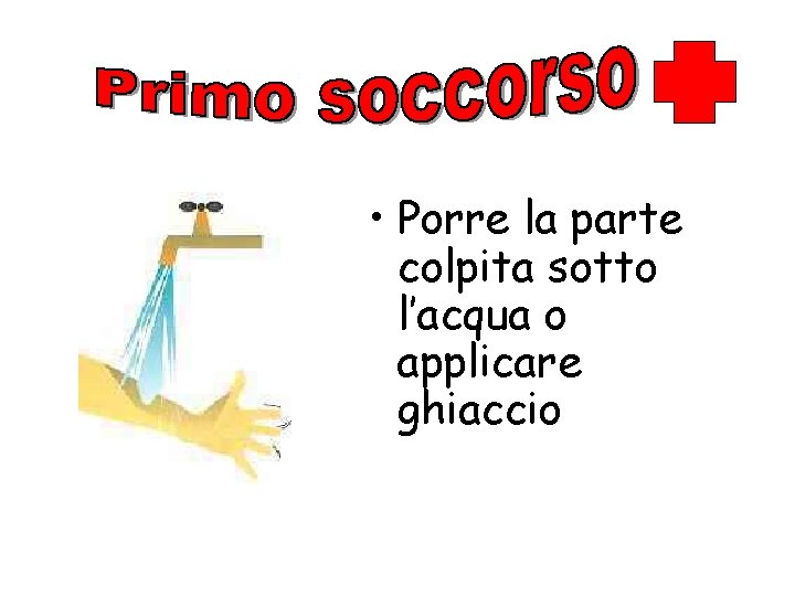  • Porre la parte colpita sotto l’acqua o applicare ghiaccio 