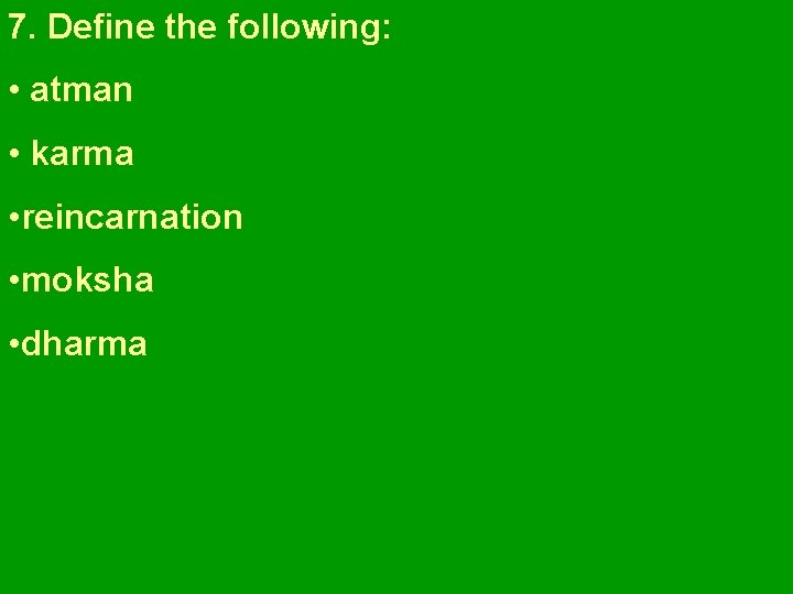7. Define the following: • atman • karma • reincarnation • moksha • dharma