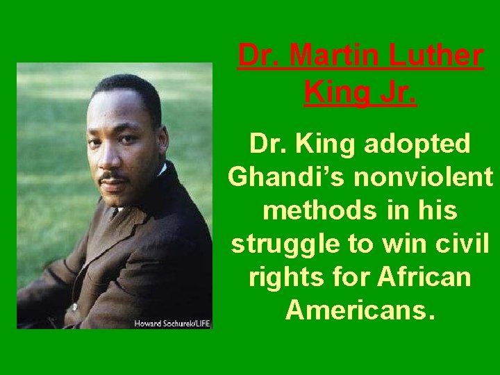 Dr. Martin Luther King Jr. Dr. King adopted Ghandi’s nonviolent methods in his struggle