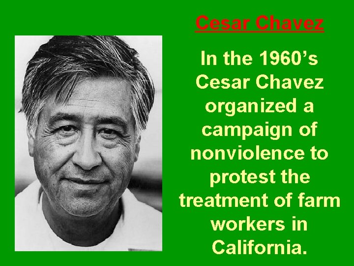 Cesar Chavez In the 1960’s Cesar Chavez organized a campaign of nonviolence to protest