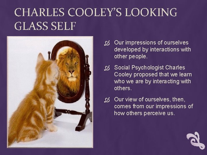 CHARLES COOLEY’S LOOKING GLASS SELF Our impressions of ourselves developed by interactions with other