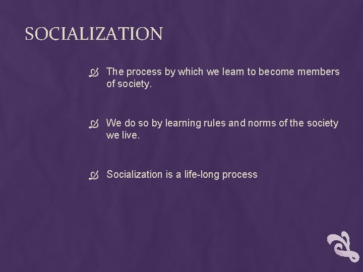 SOCIALIZATION The process by which we learn to become members of society. We do