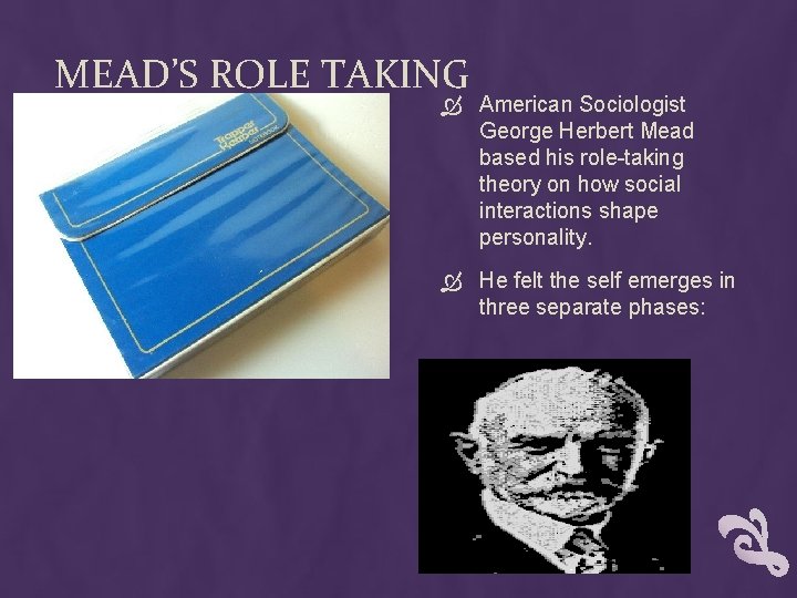 MEAD’S ROLE TAKING American Sociologist George Herbert Mead based his role-taking theory on how