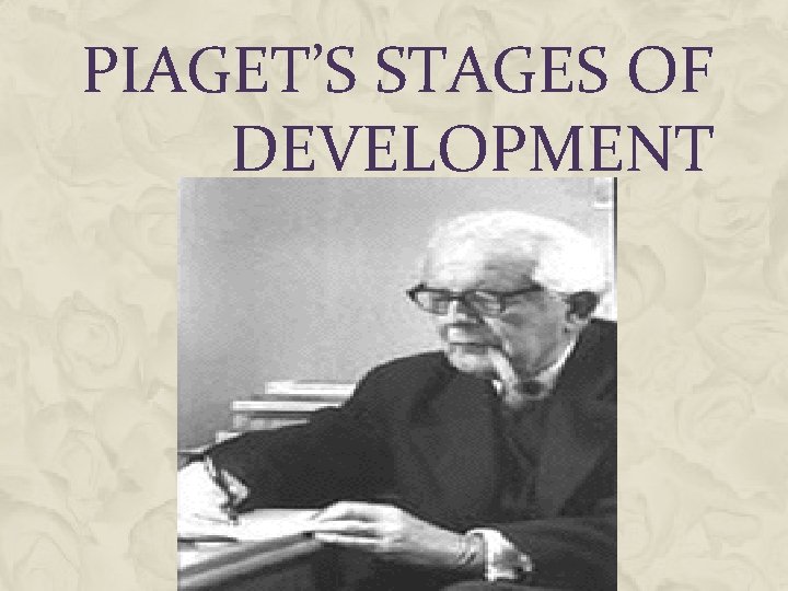 PIAGET’S STAGES OF DEVELOPMENT 