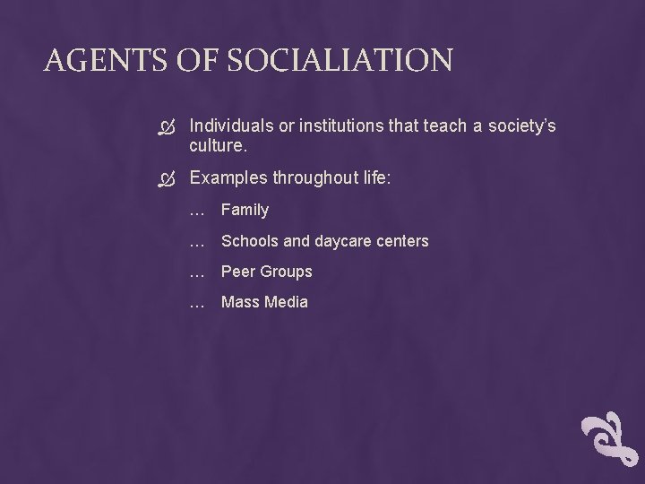 AGENTS OF SOCIALIATION Individuals or institutions that teach a society’s culture. Examples throughout life: