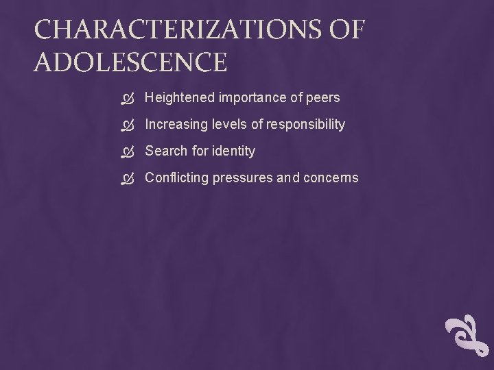 CHARACTERIZATIONS OF ADOLESCENCE Heightened importance of peers Increasing levels of responsibility Search for identity