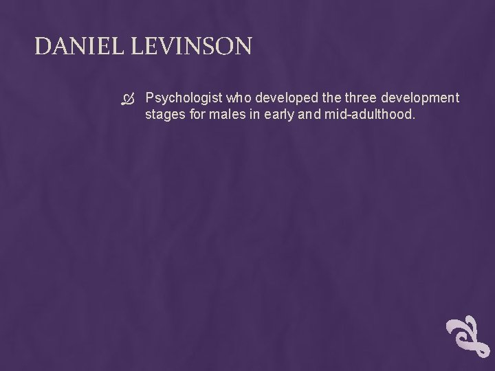 DANIEL LEVINSON Psychologist who developed the three development stages for males in early and