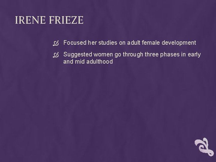 IRENE FRIEZE Focused her studies on adult female development Suggested women go through three