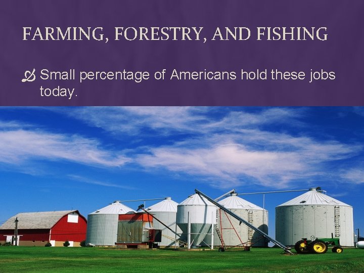 FARMING, FORESTRY, AND FISHING Small percentage of Americans hold these jobs today. 