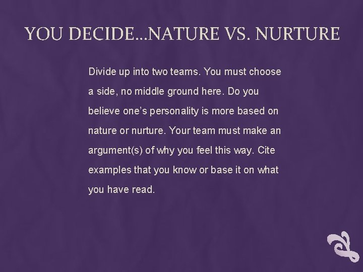 YOU DECIDE…NATURE VS. NURTURE Divide up into two teams. You must choose a side,