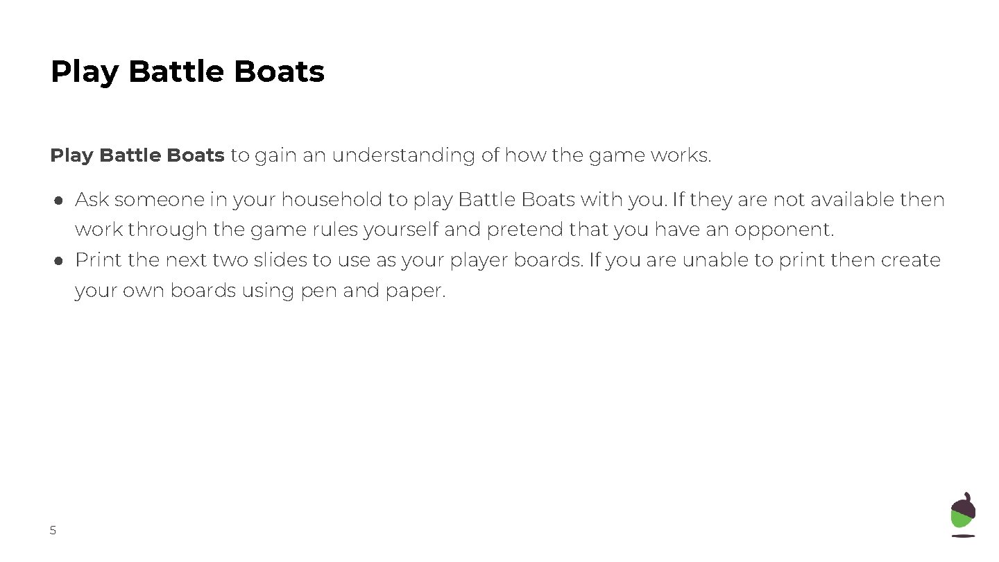 Play Battle Boats to gain an understanding of how the game works. ● Ask
