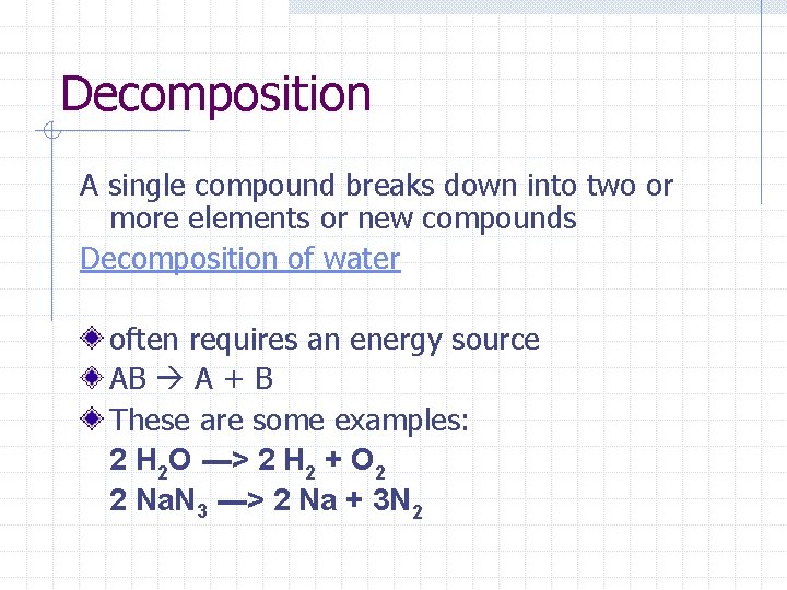 Decomposition A single compound breaks down into two or more elements or new compounds