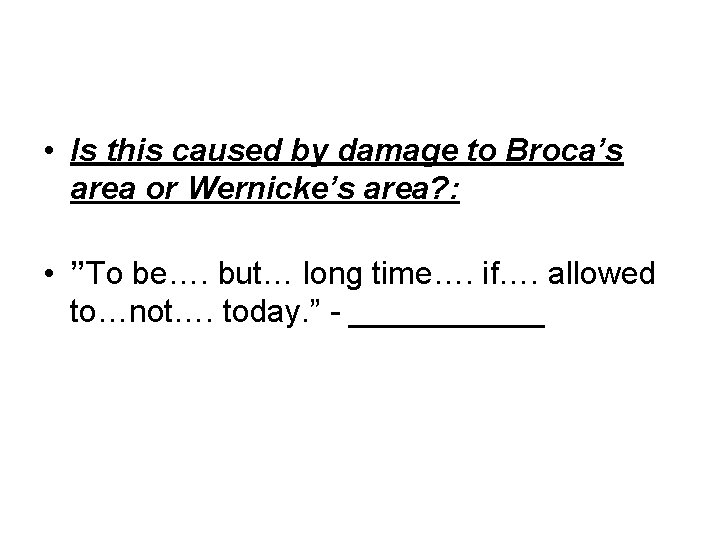  • Is this caused by damage to Broca’s area or Wernicke’s area? :