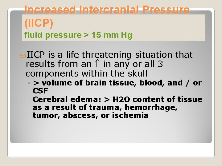 Increased Intercranial Pressure (IICP) fluid pressure > 15 mm Hg IICP is a life