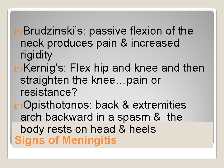  Brudzinski’s: passive flexion of the neck produces pain & increased rigidity Kernig’s: Flex